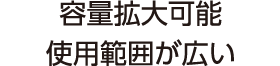 容量拡大可能使用範囲が広い